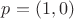 $p = (1, 0)$
