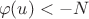 $$\varphi(u)<-N $$