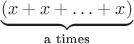 $$\underbrace {(x+x+\ldots +x)}_\text{a times}$$
