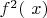 $ f^2 (\ x)
