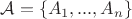 $\mathcal{A} = \left\lbrace A_1, ..., A_n \right\rbrace$