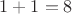 $1+1=8$