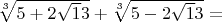 $\sqrt[3]{5+2\sqrt 13}+\sqrt[3]{5-2\sqrt 13}=$
