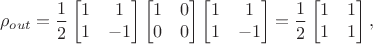 $$\rho_{out} = \frac{1}{2} \begin{bmatrix}
1 & 1 \\
1 & -1
\end{bmatrix} \begin{bmatrix}
1 & 0 \\
0 & 0
\end{bmatrix} \begin{bmatrix}
1 & 1 \\
1 & -1
\end{bmatrix} = \frac{1}{2} \begin{bmatrix}
1 & 1 \\
1 & 1
\end{bmatrix},$$