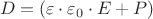 $${D}={({\varepsilon}\cdot{\varepsilon_0}\cdot{E}+{P})}$$