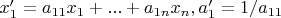 $x'_1=a_{11}x_1+...+a_{1n}x_n, a'_1=1/a_{11}$