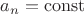 $a_n=\operatorname{const}$