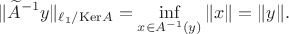 $$
\|\widetilde A^{-1}y\|_{\ell_1/{\rm{Ker}}A}=\inf\limits_{x\in A^{-1}(y)}\|x\|=\|y\|.
$$ $$
\|\widetilde A^{-1}y\|_{\ell_1/{\rm{Ker}}A}=\inf\limits_{x\in A^{-1}(y)}\|x\|=\|y\|.
$$