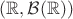 $(\mathbb{R},\mathcal{B}(\mathbb{R}))$