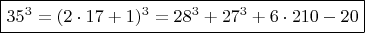 $ \boxed {  35^3 =  (2\cdot 17+1)^3  =  28^3 +  27^3 + 6\cdot 210 -  20}       \qquad$