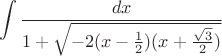 $$\int\frac{dx}{1+\sqrt{-2(x-\frac{1}{2})(x+\frac{\sqrt{3}}{2})}}$$