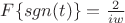$F \lbrace sgn(t) \rbrace = \frac{2}{iw}  $