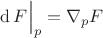 $\operatorname{d}{F}\Big \vert_{p}=\nabla_{p}F$