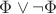$\Phi \vee \neg\Phi$