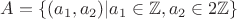 $A=\{(a_1,a_2) | a_1 \in \mathbb{Z}, a_2 \in 2\mathbb{Z}\}$