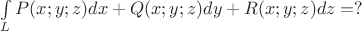 $\int\limits_{L}P(x;y;z)dx+Q(x;y;z)dy+R(x;y;z)dz=?$