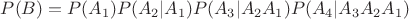 $P(B) = P(A_{1})P(A_{2}|A_{1})P(A_{3}|A_{2}A_{1})P(A_{4}|A_{3}A_{2}A_{1})$