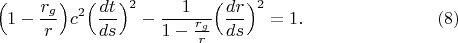 $$\Bigl(1-\frac{r_g}r\Bigr)c^2\Bigl(\frac{dt}{ds}\Bigr)^2-\frac 1{1-\frac{r_g}r}\Bigl(\frac{dr}{ds}\Bigr)^2=1.\eqno(8)$$