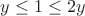 $y\le1\le{2y}$