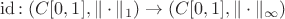 $\mathrm{id}\colon (C[0,1],\|\cdot\|_1)\to (C[0,1],\|\cdot\|_\infty)$