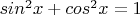 $sin^2 x+cos^2 x=1$