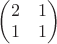$\begin{pmatrix}2&1\\1&1\end{pmatrix}$