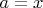 $a = x$