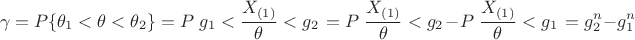 $$\gamma=P\{\theta_1<\theta<\theta_2\}=P\left{g_1<\dfrac{X_{(1)}}{\theta}<g_2\right}=P\left{\dfrac{X_{(1)}}{\theta}<g_2\right}-P\left{\dfrac{X_{(1)}}{\theta}<g_1\right}=g_2^n-g_1^n$$