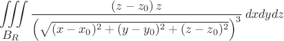 $$\iiint\limits_{\displaystyle B_R} \frac{(z-z_0)\, z}{\left(\sqrt{(x-x_0)^2+(y-y_0)^2+(z-z_0)^2}\right)^3}\,dxdydz$$