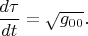 $\dfrac{d\tau}{dt}=\sqrt{g_{00}}.$