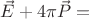 $\vec{E} + 4\pi \vec{P} = $