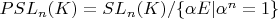 $PSL_n(K)=SL_n(K)/\{\alpha E|\alpha^n = 1\}$