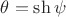 $\theta=\sh \psi$