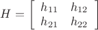 $\[H = \left[ {\begin{array}{*{20}{c}}
   {{h_{11}}} & {{h_{12}}}  \\
   {{h_{21}}} & {{h_{22}}}  \\
\end{array}} \right]\]$