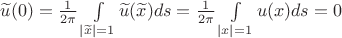 $\widetilde{u}(0) = \frac{1}{2\pi} \int\limits_{|\widetilde{x}| = 1} \widetilde{u}(\widetilde{x})ds = \frac{1}{2\pi} \int\limits_{|x| = 1} u(x)ds =0$
