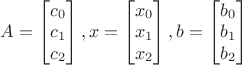 $A=\begin{bmatrix}
c_0\\ 
c_1\\ 
c_2
\end{bmatrix},
x=\begin{bmatrix}
x_0\\ 
x_1\\ 
x_2
\end{bmatrix},
b=\begin{bmatrix}
b_0\\ 
b_1\\ 
b_2
\end{bmatrix}$