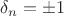 $\delta_n=\pm 1$
