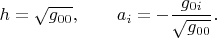 $$
h = \sqrt{g_{00}}, \qquad a_i = - \frac{g_{0i}}{\sqrt{g_{00}}}.
$$