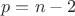 \[p = n - 2\]