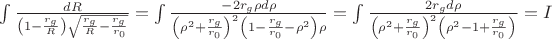 $\int\frac{dR}{\left(1-\frac{r_g}R\right)\sqrt{\frac{r_g}R-\frac{r_g}{r_0}}}=\int\frac{-2r_g\rho d\rho}{\left(\rho^2+\frac{r_g}{r_0}\right)^2\left(1-\frac{r_g}{r_0}-\rho^2\right)\rho}=\int\frac{2r_gd\rho}{\left(\rho^2+\frac{r_g}{r_0}\right)^2\left(\rho^2-1+\frac{r_g}{r_0}\right)}=I$