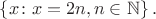 $\left\lbrace x\colon x=2n, n\in\mathbb{N}\right\rbrace.$