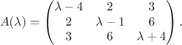$$A(\lambda) = \left (
\begin{matrix}
\lambda - 4 & 2 & 3 \\
2 & \lambda - 1 & 6 \\
3 & 6 & \lambda + 4
\end{matrix} \right ).$$