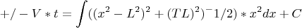 $$\ +/-V*t = \int\(((x^2-L^2)^2+(TL)^2)^-1/2)*x^2}dx+C$$