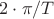 $2\cdot\pi/T$