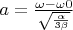 $a = \frac{\omega - \omega 0}{\sqrt{\frac{\alpha}{3 \beta}}}$