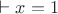 $\vdash x=1$