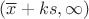 $(  \overline{x} + ks, \infty )$