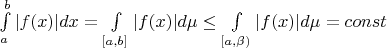 $\int\limits_a^b |f(x)|dx=\int\limits_{[a,b]} |f(x)|d\mu \leq\int\limits_{[a,\beta)}|f(x)|d\mu=const$