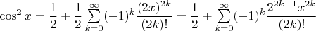 $ \cos^2x = \dfrac{1}{2}+\dfrac{1}{2}\sum\limits_{k = 0}^{\infty}(-1)^k\dfrac{(2x)^{2k}}{(2k)!} = \dfrac{1}{2}+\sum\limits_{k = 0}^{\infty}(-1)^k\dfrac{2^{2k-1}x^{2k}}{(2k)!}$