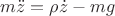$m\ddot z = \rho \dot z - mg$
